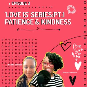 S1:E3 | 'Love Is' Series : Patience & Kindness